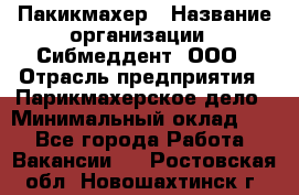 Пакикмахер › Название организации ­ Сибмеддент, ООО › Отрасль предприятия ­ Парикмахерское дело › Минимальный оклад ­ 1 - Все города Работа » Вакансии   . Ростовская обл.,Новошахтинск г.